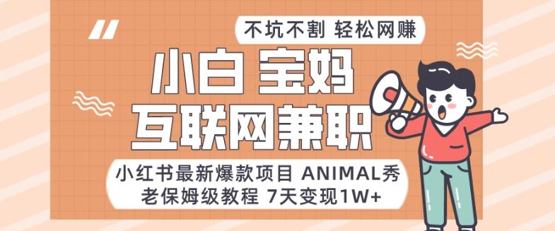 小红书最新爆款项目Animal秀，老保姆级教程，7天变现1w+【揭秘】-知库