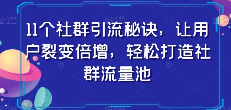 11个社群引流秘诀，让用户裂变倍增，轻松打造社群流量池-知库