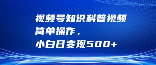 视频号知识科普视频，简单操作，小白日变现500+【揭秘】-知库