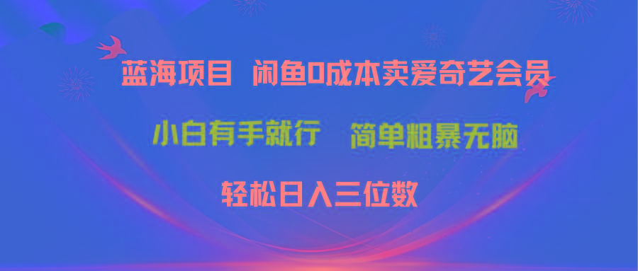 最新蓝海项目咸鱼零成本卖爱奇艺会员小白有手就行 无脑操作轻松日入三位数-知库