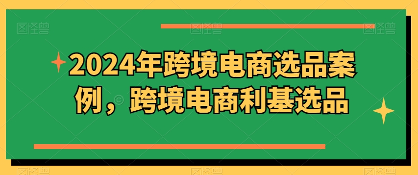 2024年跨境电商选品案例，跨境电商利基选品(更新)-知库