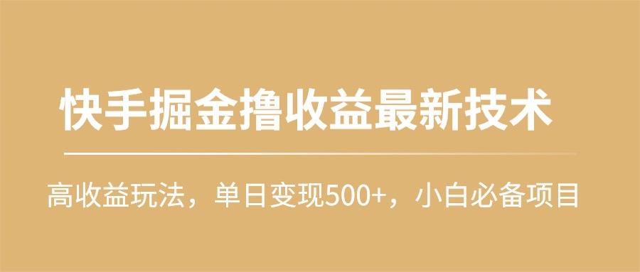 (10163期)快手掘金撸收益最新技术，高收益玩法，单日变现500+，小白必备项目-知库