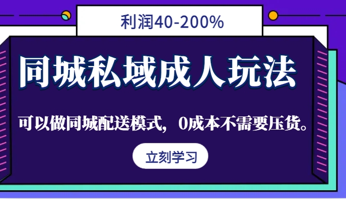 同城私域成人玩法，利润40-200%，可以做同城配送模式，0成本不需要压货。-知库