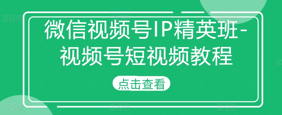 微信视频号IP精英班-视频号短视频教程-知库