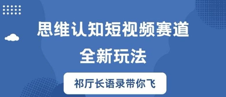 思维认知短视频赛道新玩法，胜天半子祁厅长语录带你飞【揭秘】-知库