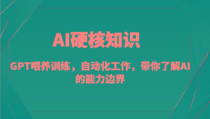 AI硬核知识-GPT喂养训练，自动化工作，带你了解AI的能力边界(10节课)-知库