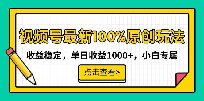 视频号最新100%原创玩法，收益稳定，单日收益1000+，小白专属-知库