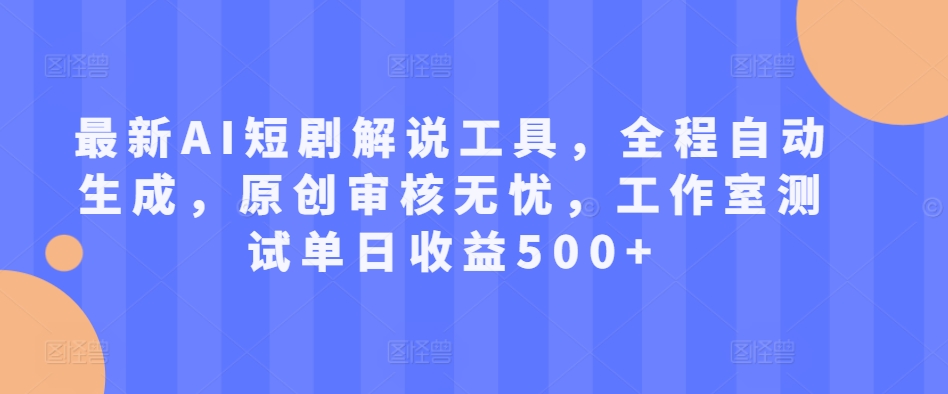 最新AI短剧解说工具，全程自动生成，原创审核无忧，工作室测试单日收益500+【揭秘】-知库