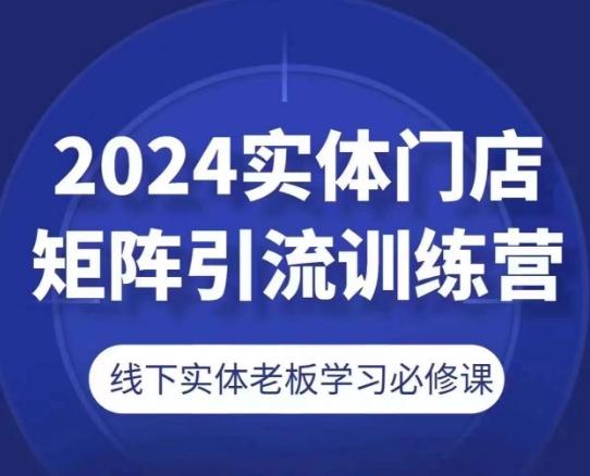 2024实体门店矩阵引流训练营，线下实体老板学习必修课-知库