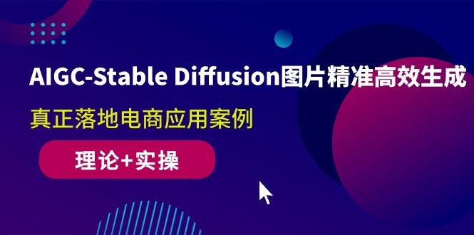 AIGC-Stable Diffusion图片精准高效生成 真正落地电商应用案例(理论+实操-知库