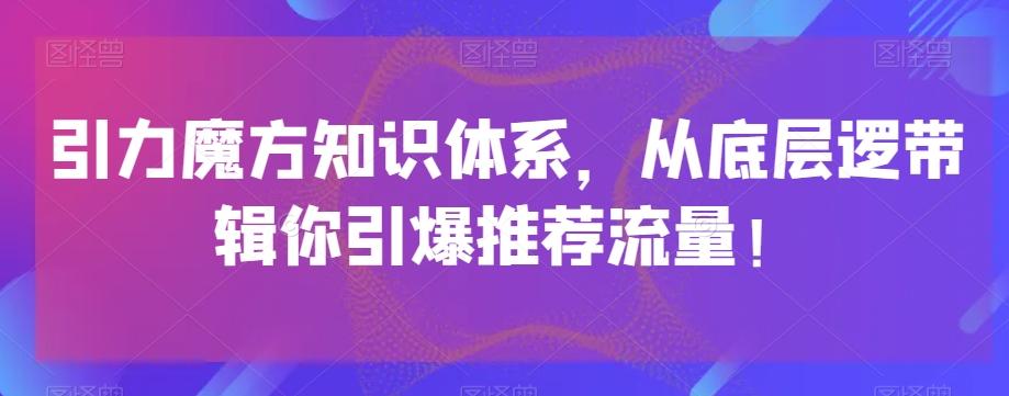 引力魔方知识体系，从底层逻‮带辑‬你引爆‮荐推‬流量！-知库