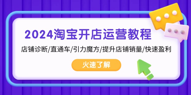 2024淘宝开店运营教程：店铺诊断/直通车/引力魔方/提升店铺销量/快速盈利-知库