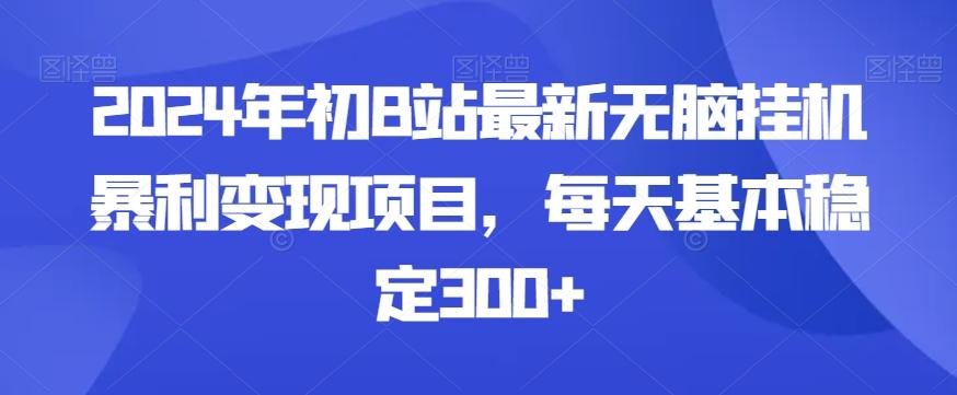 2024年初B站最新无脑挂机暴利变现项目，每天基本稳定300+-知库