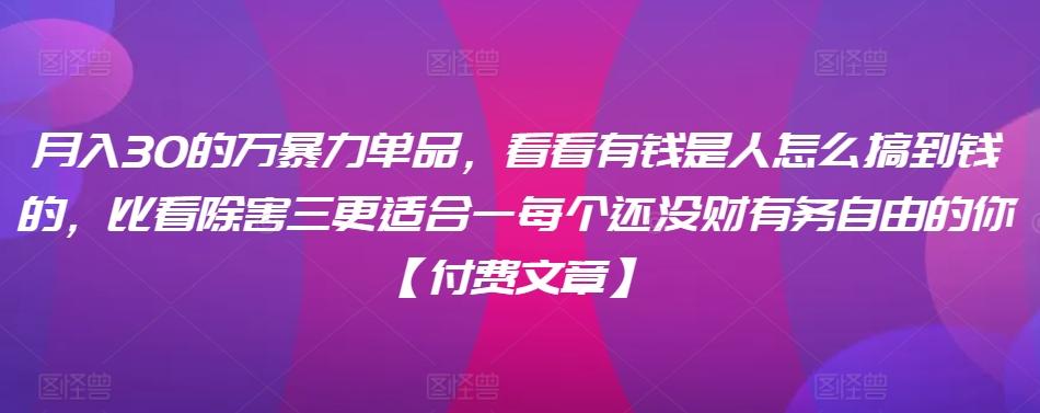 ​月入30‮的万‬暴力单品，​‮看看‬有钱‮是人‬怎么搞到钱的，比看除‮害三‬更适合‮一每‬个还没‮财有‬务自由的你【付费文章】-知库