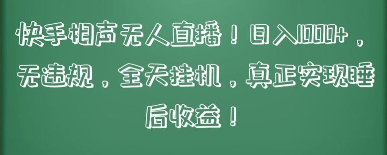 快手相声无人直播，日入1000+，无违规，全天挂机，真正实现睡后收益【揭秘】-知库