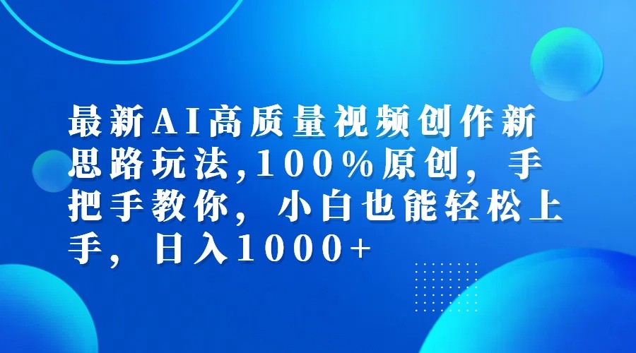 最新AI高质量视频创作新思路玩法,100%原创,手把手教你,小白也能轻松上手,日入1000+-知库