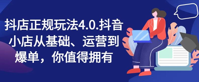 抖店正规玩法4.0，抖音小店从基础、运营到爆单，你值得拥有-知库