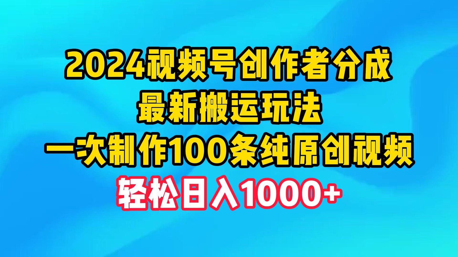 (9989期)2024视频号创作者分成，最新搬运玩法，一次制作100条纯原创视频，日入1000+-知库