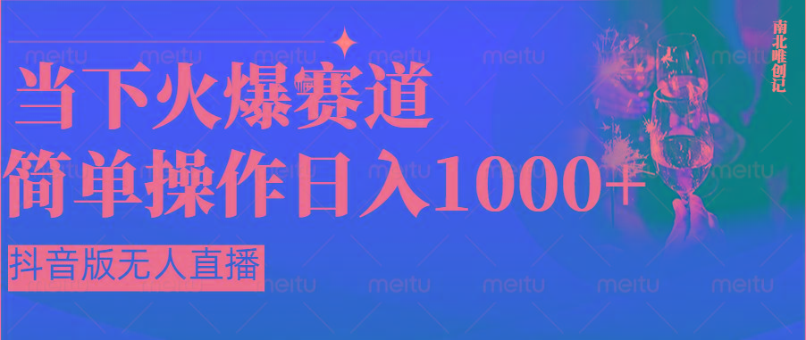 抖音半无人直播时下热门赛道，操作简单，小白轻松上手日入1000+-知库