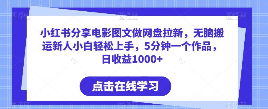 小红书分享电影图文做网盘拉新，无脑搬运新人小白轻松上手，5分钟一个作品，日收益1000+【揭秘】-知库