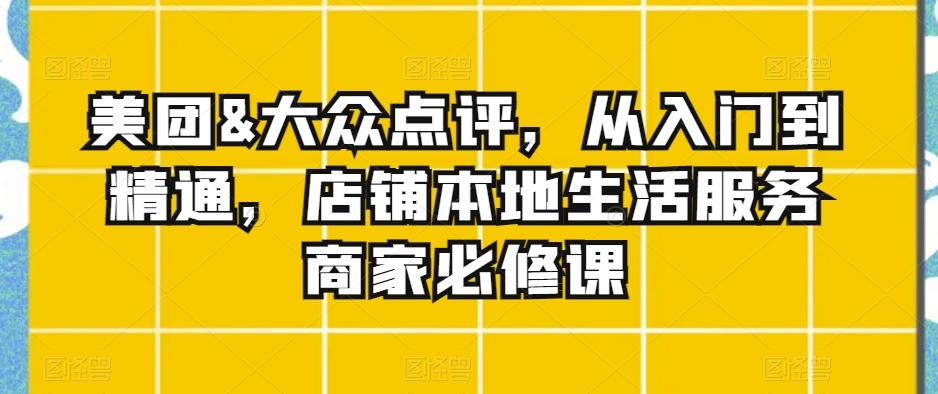 美团&大众点评，从入门到精通，店铺本地生活服务商家必修课-知库