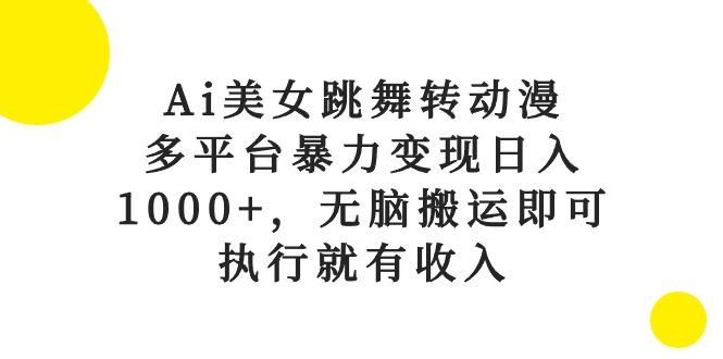 Ai美女跳舞转动漫，多平台暴力变现日入1000+，无脑搬运即可，执行就有收入-知库