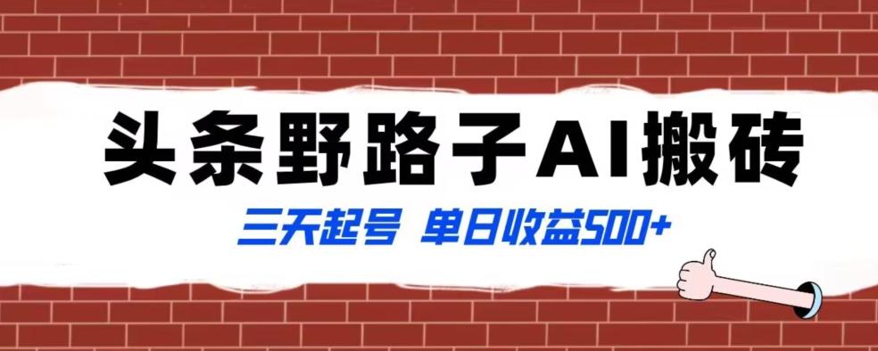 全网首发头条野路子AI搬砖玩法，纪实类超级蓝海项目，三天起号单日收益500+【揭秘】-知库