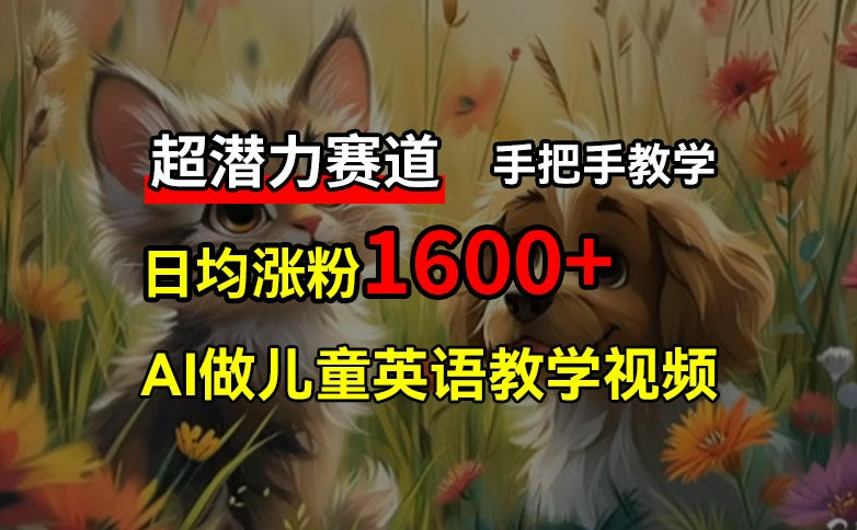 超潜力赛道，免费AI做儿童英语教学视频，3个月涨粉10w+，手把手教学，在家轻松获取被动收入-知库