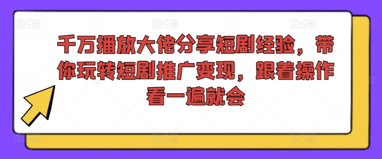 千万播放大佬分享短剧经验，带你玩转短剧推广变现，跟着操作看一遍就会-知库