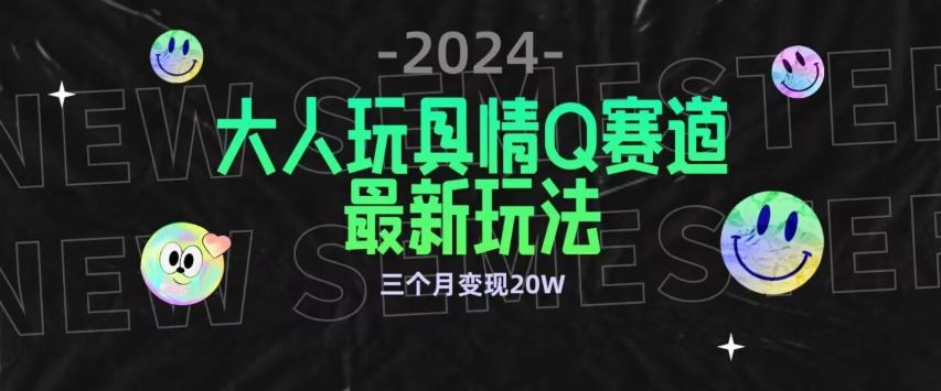 全新大人玩具情Q赛道合规新玩法，公转私域不封号流量多渠道变现，三个月变现20W【揭秘】-知库