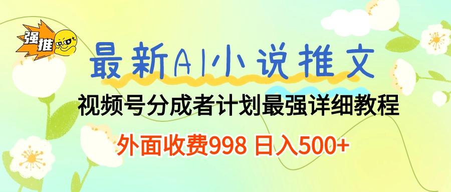 最新AI小说推文视频号分成计划 最强详细教程  日入500+-知库