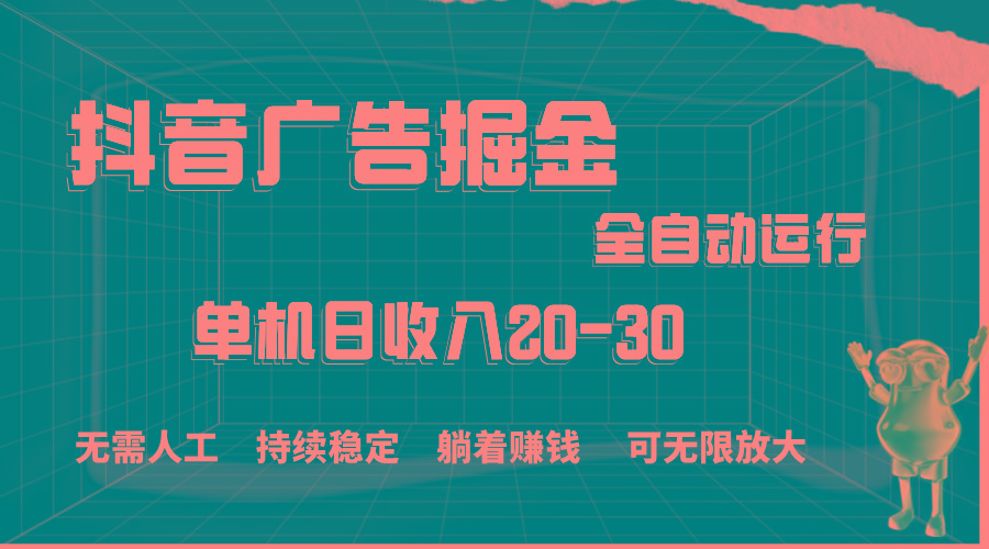 抖音广告掘金，单机产值20-30，全程自动化操作-知库