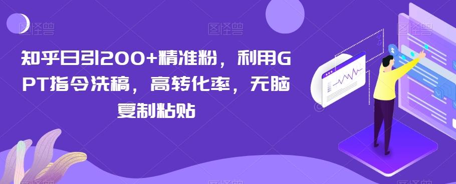 知乎日引200+精准粉，利用GPT指令洗稿，高转化率，无脑复制粘贴-知库