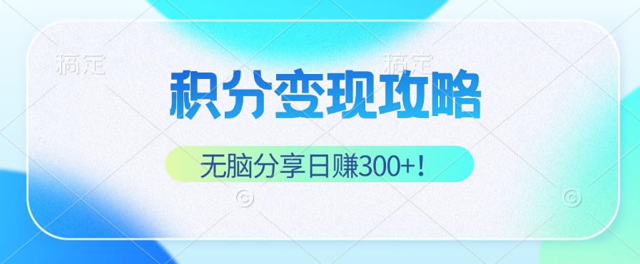 积分变现攻略 带你实现稳健睡后收入，只需无脑分享日赚300+-知库