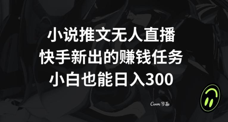 小说推文无人直播，快手新出的赚钱任务，小白也能日入300+【揭秘】-知库