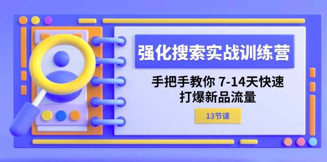 强化 搜索实战训练营，手把手教你 7-14天快速-打爆新品流量(13节课-知库