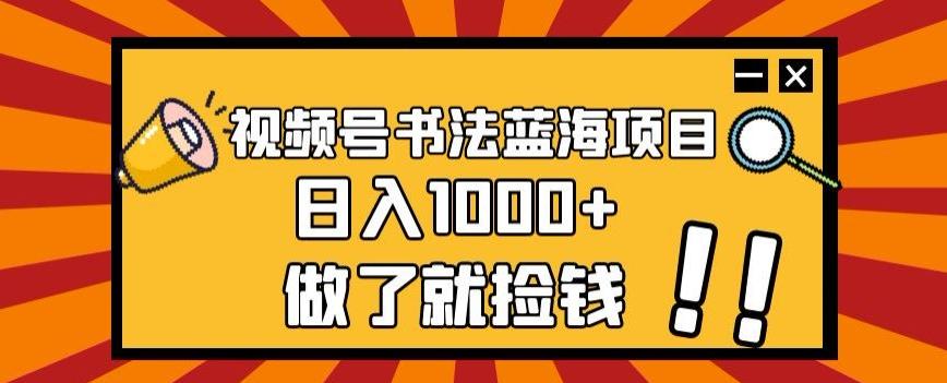 视频号书法蓝海项目，玩法简单，日入1000+【揭秘】-知库