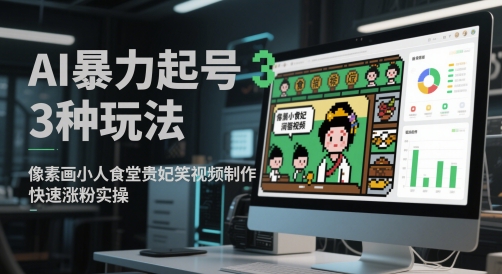 AI暴力起号3种玩法，像素画小人食堂贵妃搞笑视频制作，快速涨粉实操-知库