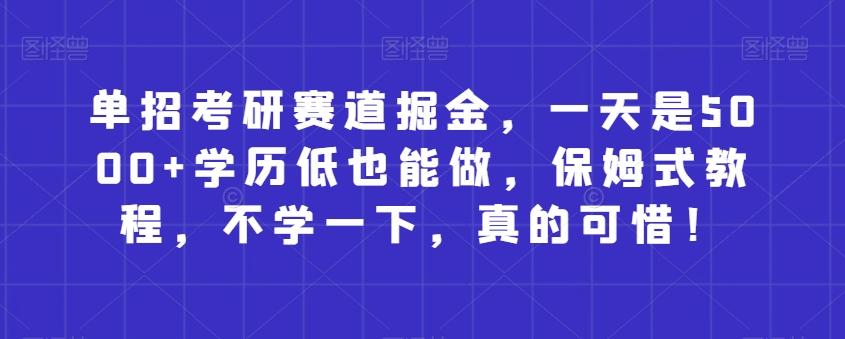 单招考研赛道掘金，一天是5000+学历低也能做，保姆式教程，不学一下，真的可惜！-知库