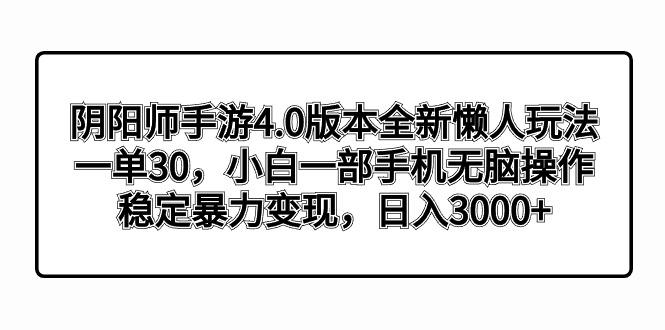 阴阳师手游4.0版本全新懒人玩法，一单30，小白一部手机无脑操作，稳定暴…-知库