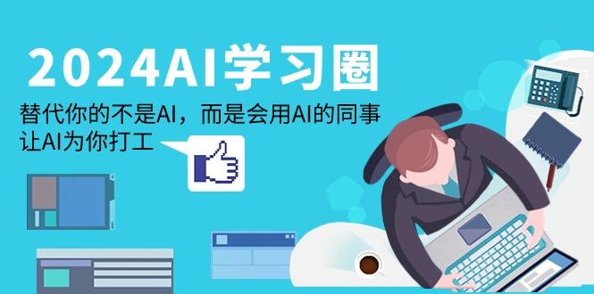 (9494期)2024-AI-学习圈：替代你的不是AI，而是会用AI的同事，让AI为你打工-知库