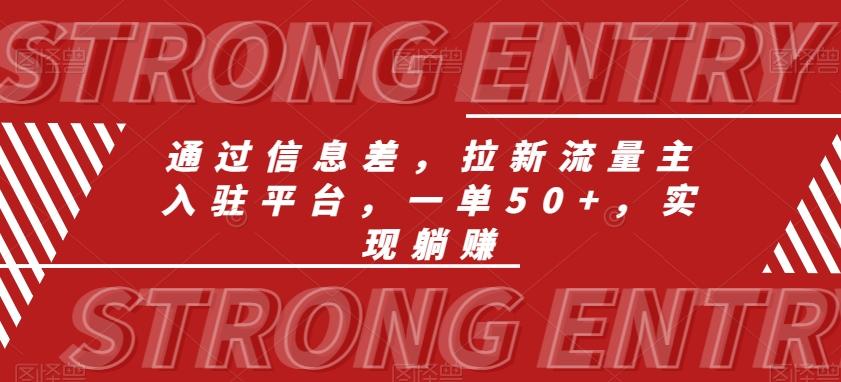 通过信息差，拉新流量主入驻平台，一单50+，实现躺赚-知库