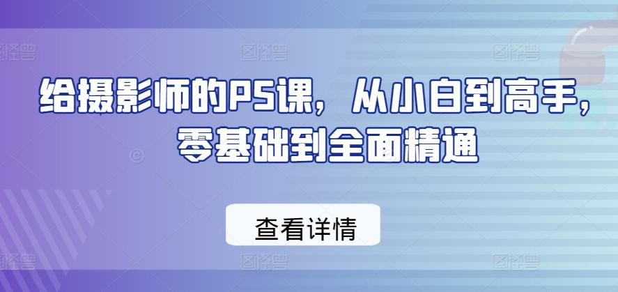 给摄影师的PS课，从小白到高手，零基础到全面精通-知库