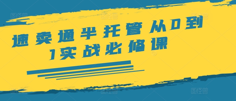 速卖通半托管从0到1实战必修课，开店/产品发布/选品/发货/广告/规则/ERP/干货等-知库