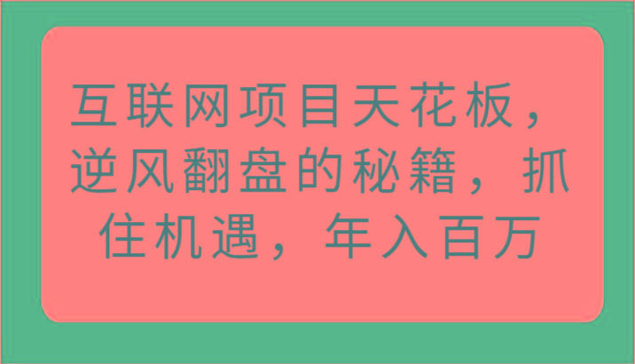 互联网项目天花板，逆风翻盘的秘籍，抓住机遇，年入百万-知库