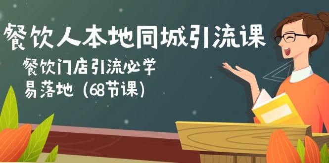 餐饮人本地同城引流课：餐饮门店引流必学，易落地(68节课-知库