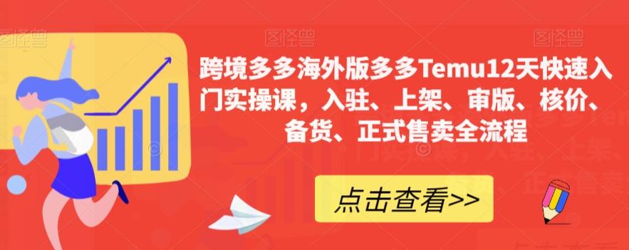 跨境多多海外版多多Temu12天快速入门实操课，入驻、上架、审版、核价、备货、正式售卖全流程-知库