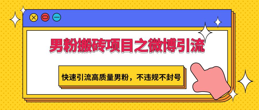 男粉搬砖项目之微博引流，快速引流高质量男粉，不违规不封号-知库