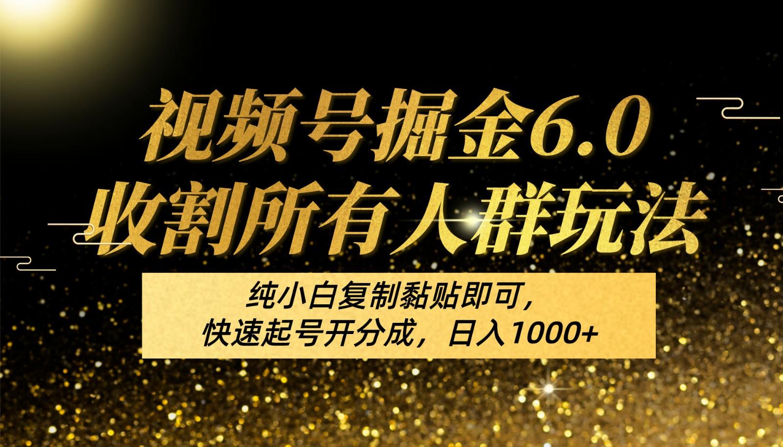 视频号掘金6.0收割所有人群玩法！纯小白复制黏贴即可，快速起号开分成，日入1000+-知库