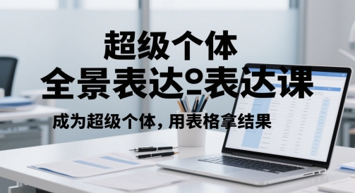 超级个体全景表达课，成为超级个体，用表格拿结果-知库